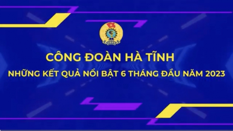 Công đoàn Hà Tĩnh - Những kết quả nổi bật 6 tháng đầu năm 2023
